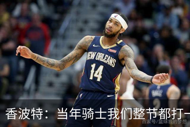 香波特：当年骑士我们整节都打一套战术 而马刺不知道怎么收比赛